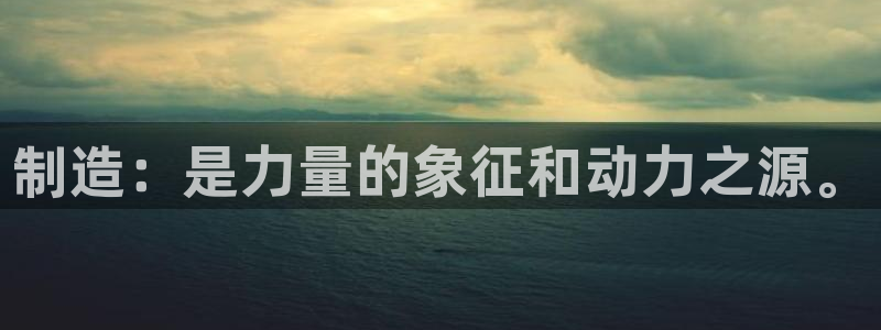 彩神vi争霸官网：制造：是力量的象征和动力之源。