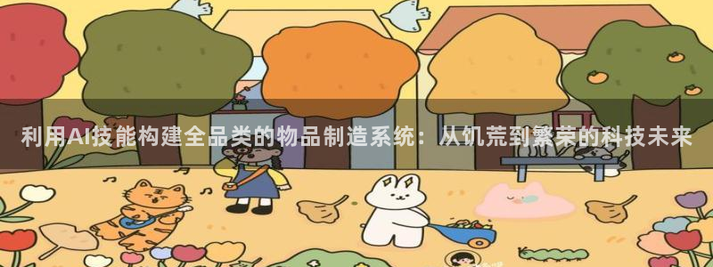 彩神Vii购彩-购彩大厅：利用AI技能构建全品类的物品制造系统：从饥荒到繁荣的科技未来
