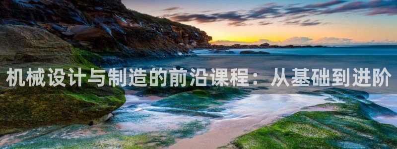 彩神的邀请码是多少：机械设计与制造的前沿课程：从基础到进阶