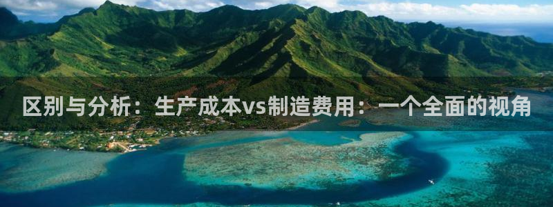 彩神v8是一个什么平台游戏：区别与分析：生产成本vs制造费用：一个全面的视角