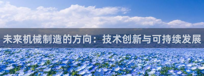 彩神争霸官方下载2017：未来机械制造的方向：技术创新与可持