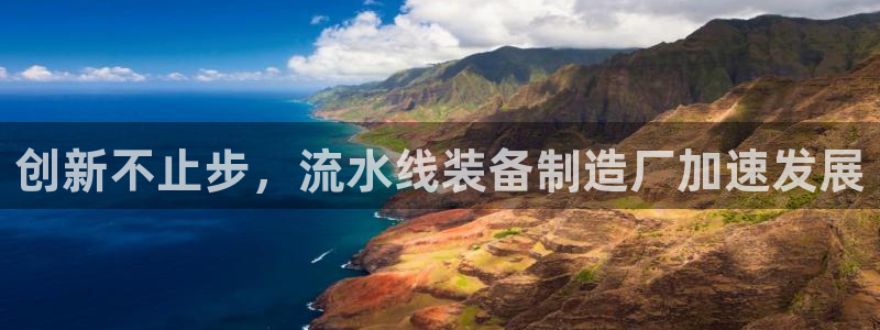 彩神VII购彩中心：创新不止步，流水线装备制造厂加速发展